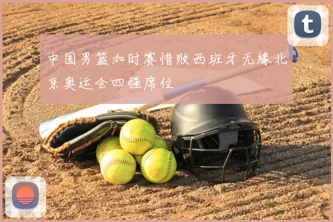 中国男篮加时赛惜败西班牙无缘北京奥运会四强席位