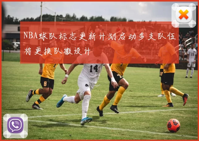 NBA球队标志更新计划启动多支队伍将更换队徽设计