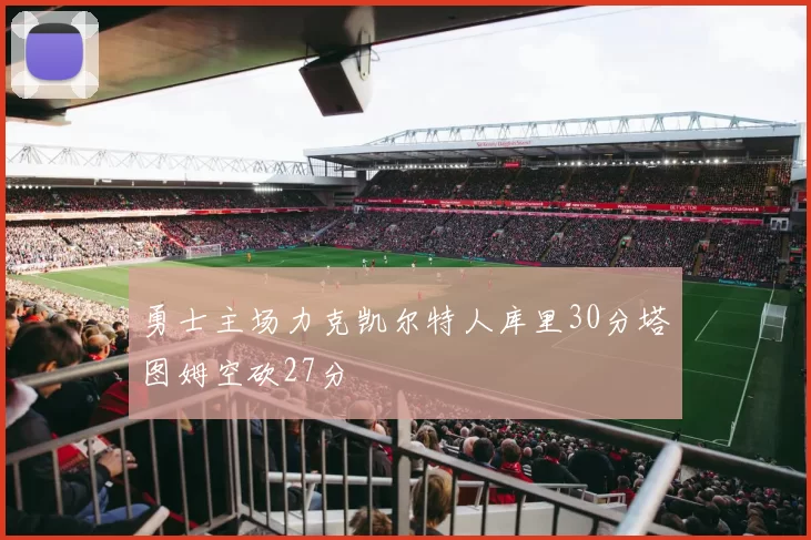 勇士主场力克凯尔特人库里30分塔图姆空砍27分