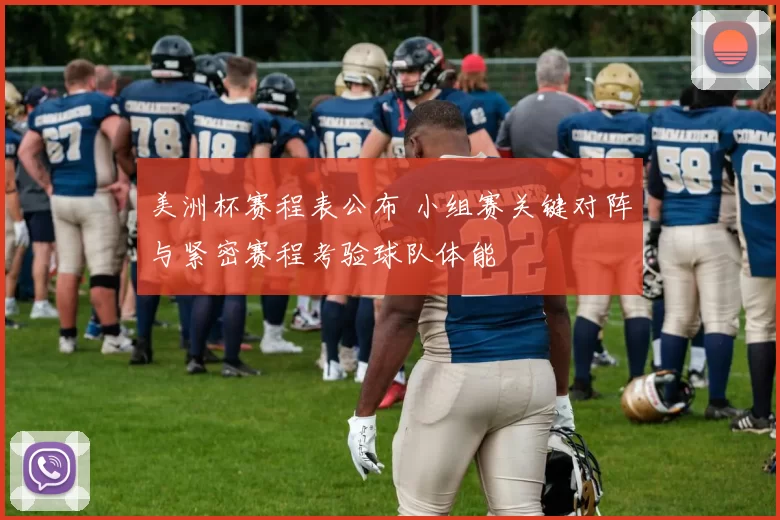 美洲杯赛程表公布 小组赛关键对阵与紧密赛程考验球队体能