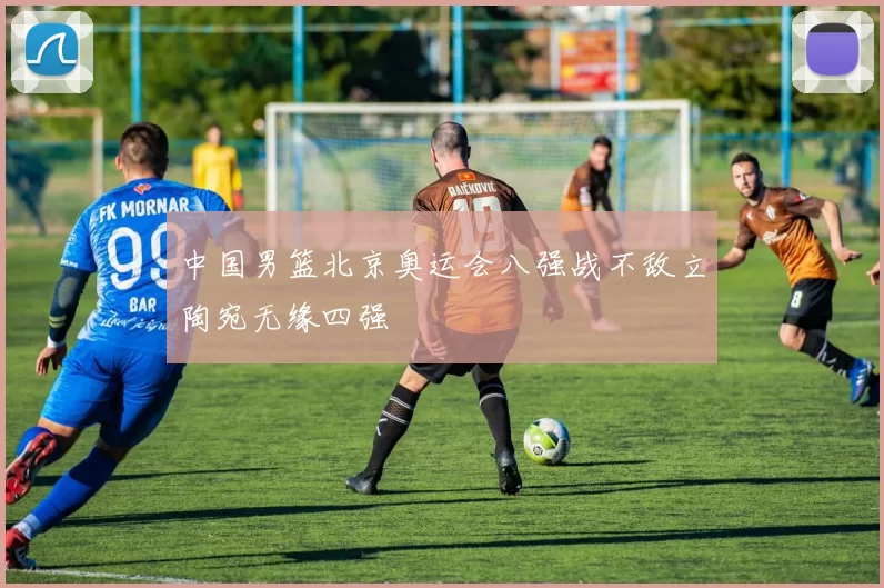 中国男篮北京奥运会八强战不敌立陶宛无缘四强