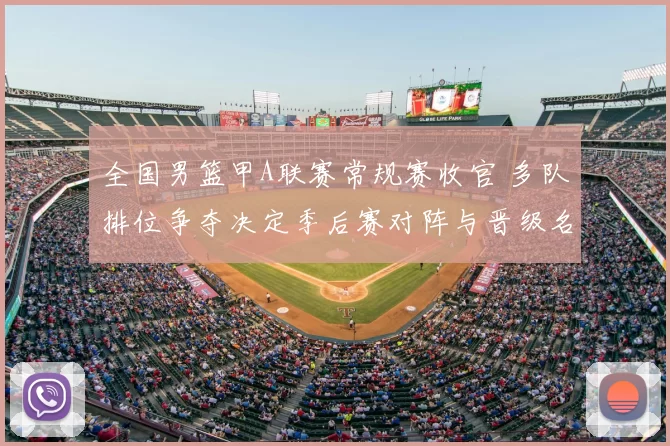 全国男篮甲A联赛常规赛收官 多队排位争夺决定季后赛对阵与晋级名额