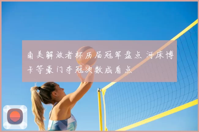 南美解放者杯历届冠军盘点 河床博卡等豪门夺冠次数成看点