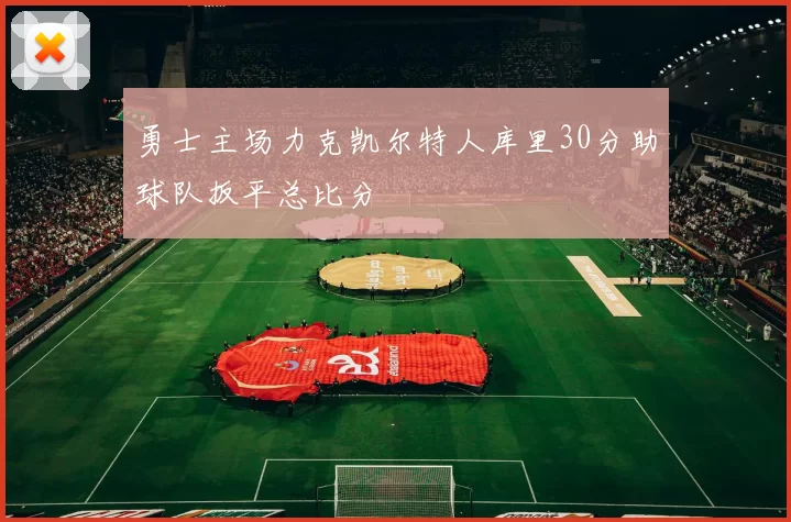 勇士主场力克凯尔特人库里30分助球队扳平总比分