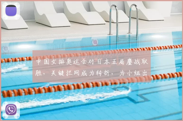 中国女排奥运会对日本五局鏖战取胜，关键拦网成为转折，为小组出线奠定基础