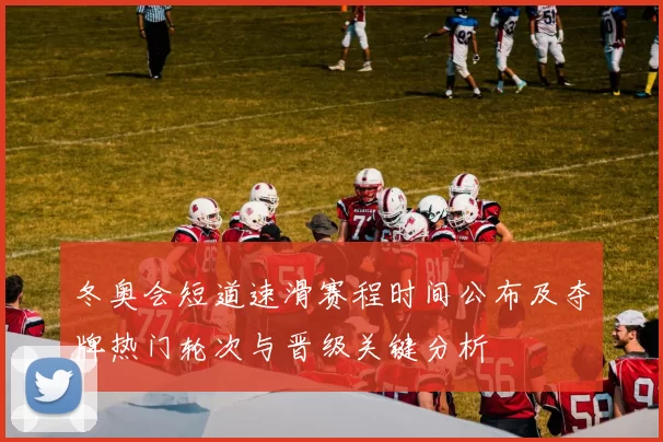 冬奥会短道速滑赛程时间公布及夺牌热门轮次与晋级关键分析