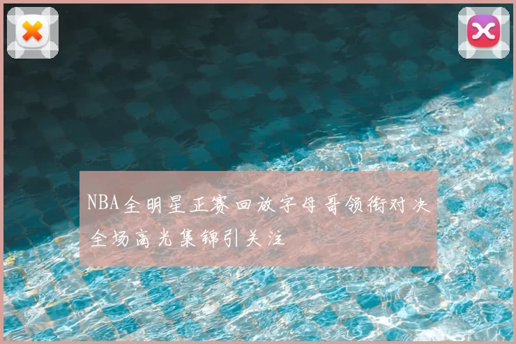 NBA全明星正赛回放字母哥领衔对决全场高光集锦引关注