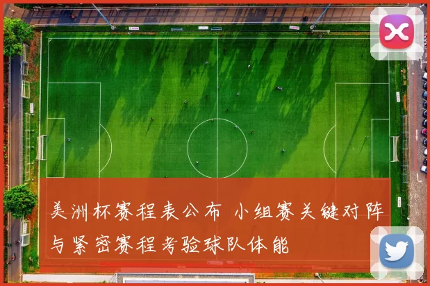 美洲杯赛程表公布 小组赛关键对阵与紧密赛程考验球队体能