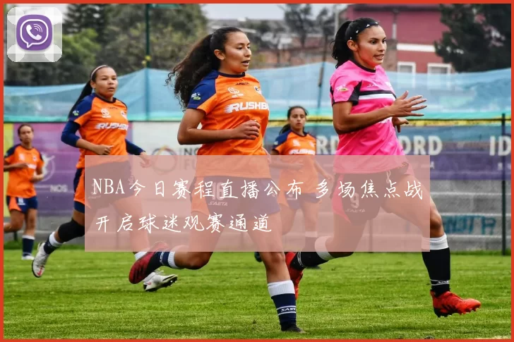 NBA今日赛程直播公布 多场焦点战开启球迷观赛通道