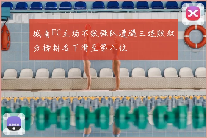 城南FC主场不敌强队遭遇三连败积分榜排名下滑至第八位