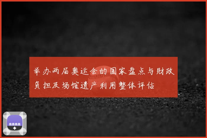 举办两届奥运会的国家盘点与财政负担及场馆遗产利用整体评估