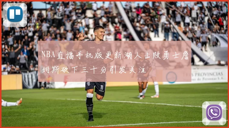 NBA直播手机版更新湖人击败勇士詹姆斯砍下三十分引发关注
