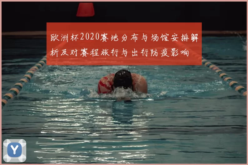 欧洲杯2020赛地分布与场馆安排解析及对赛程旅行与出行防疫影响