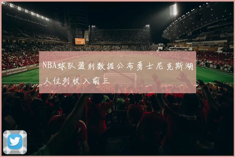 NBA球队盈利数据公布勇士尼克斯湖人位列收入前三