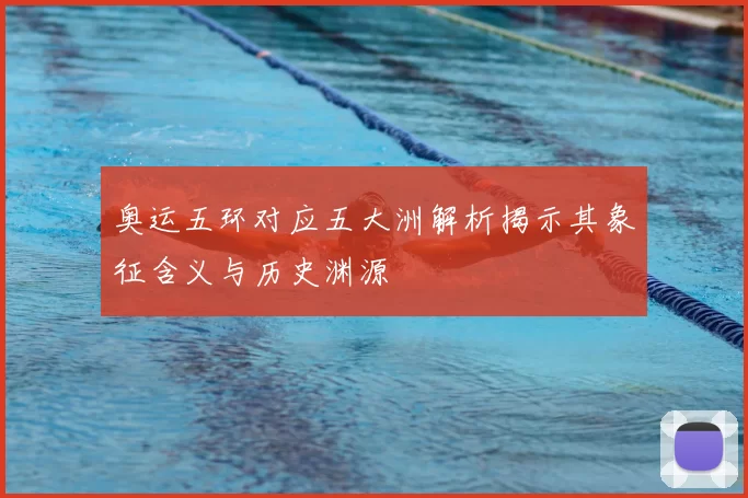 奥运五环对应五大洲解析揭示其象征含义与历史渊源