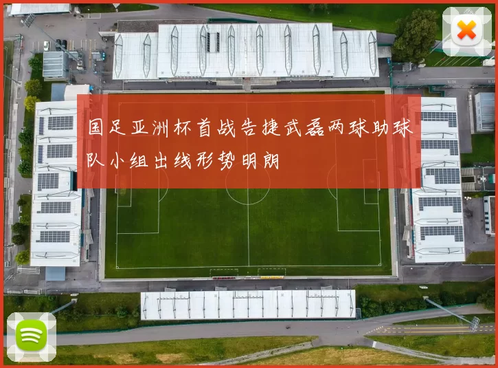 国足亚洲杯首战告捷武磊两球助球队小组出线形势明朗