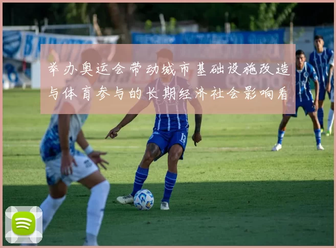 举办奥运会带动城市基础设施改造与体育参与的长期经济社会影响看点