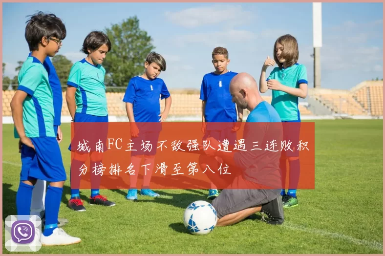 城南FC主场不敌强队遭遇三连败积分榜排名下滑至第八位