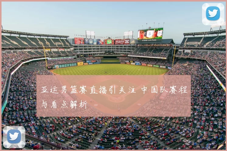 亚运男篮赛直播引关注 中国队赛程与看点解析