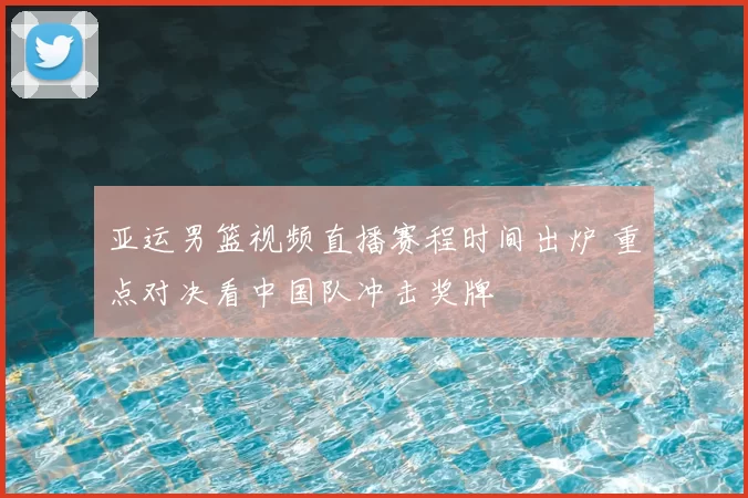 亚运男篮视频直播赛程时间出炉 重点对决看中国队冲击奖牌