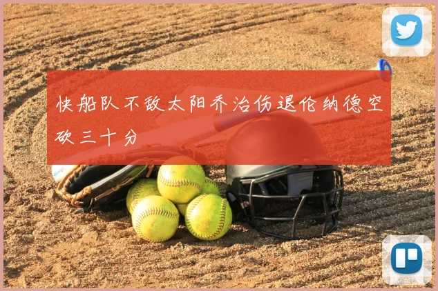 快船队不敌太阳乔治伤退伦纳德空砍三十分