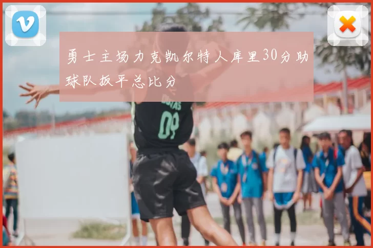 勇士主场力克凯尔特人库里30分助球队扳平总比分