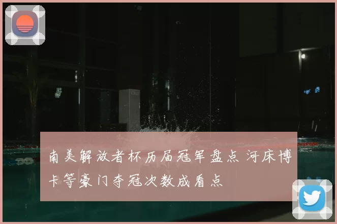 南美解放者杯历届冠军盘点 河床博卡等豪门夺冠次数成看点